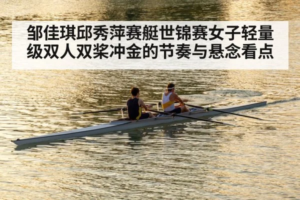 邹佳琪邱秀萍赛艇世锦赛女子轻量级双人双桨冲金的节奏与悬念看点
