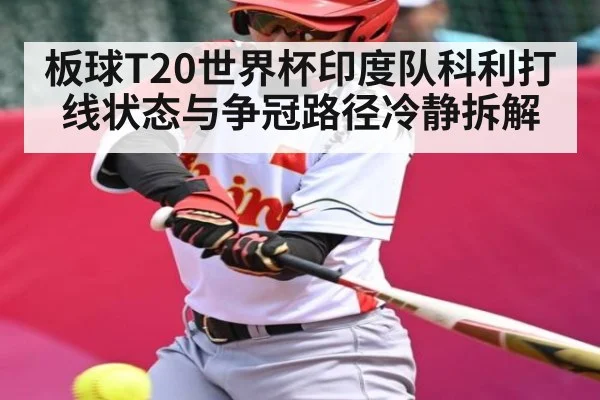 板球T20世界杯印度队科利打线状态与争冠路径冷静拆解