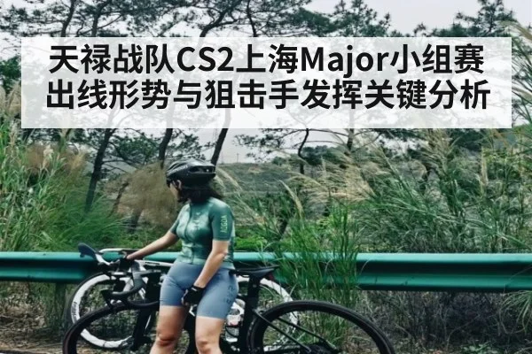天禄战队CS2上海Major小组赛出线形势与狙击手发挥关键分析