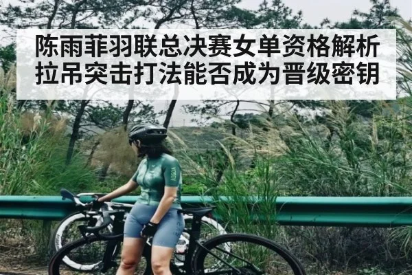 陈雨菲羽联总决赛女单资格解析 拉吊突击打法能否成为晋级密钥